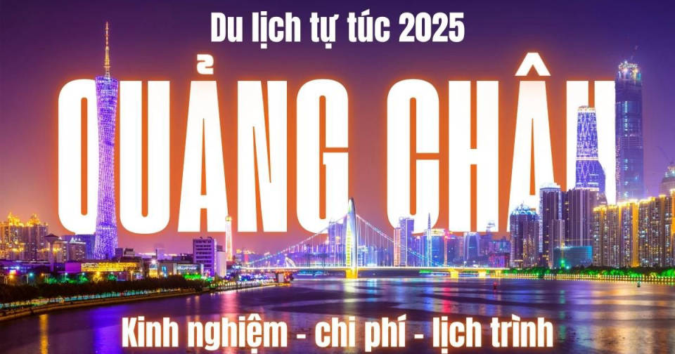 Du lịch Quảng Châu tự túc 2025 - Kinh nghiệm, chi phí và lịch trình