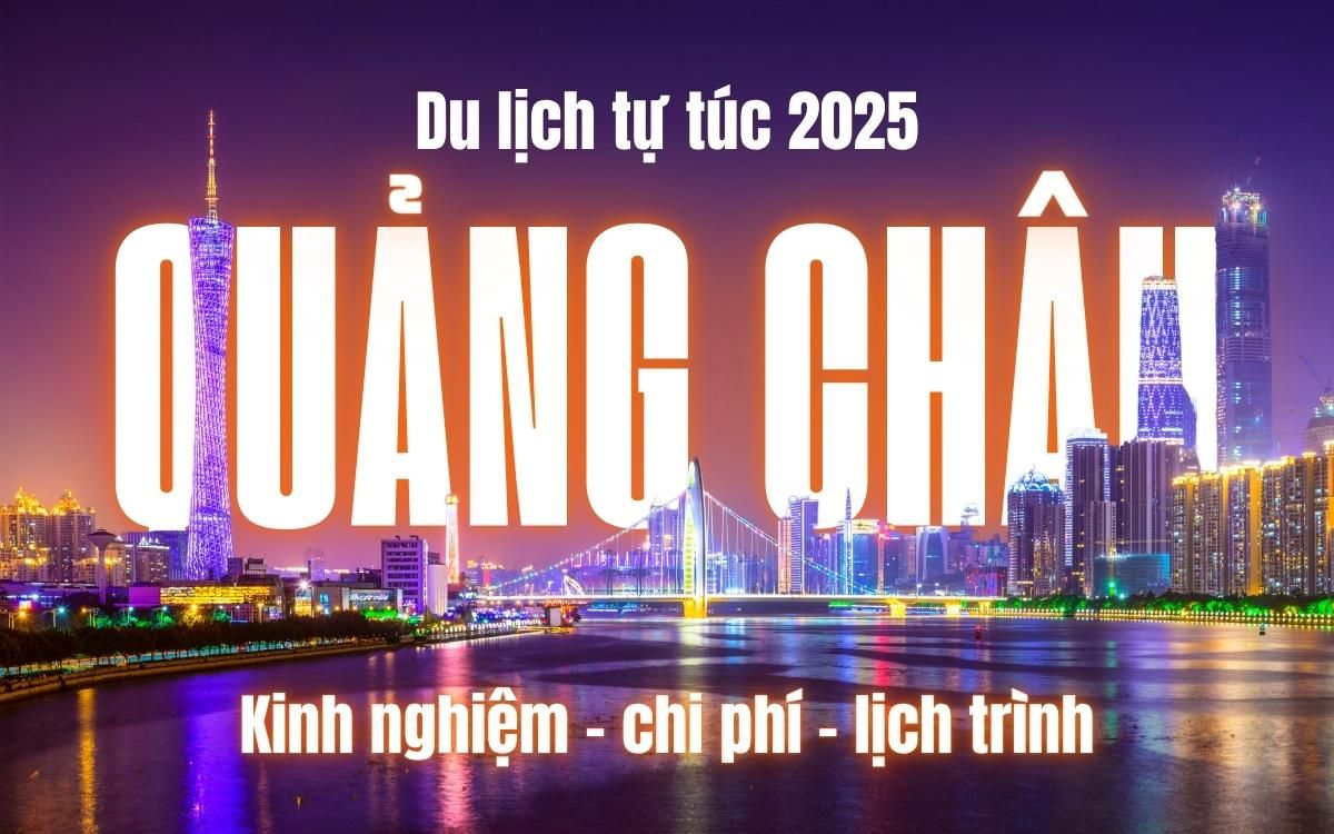 Du lịch Quảng Châu tự túc 2025 - Kinh nghiệm, chi phí và lịch trình